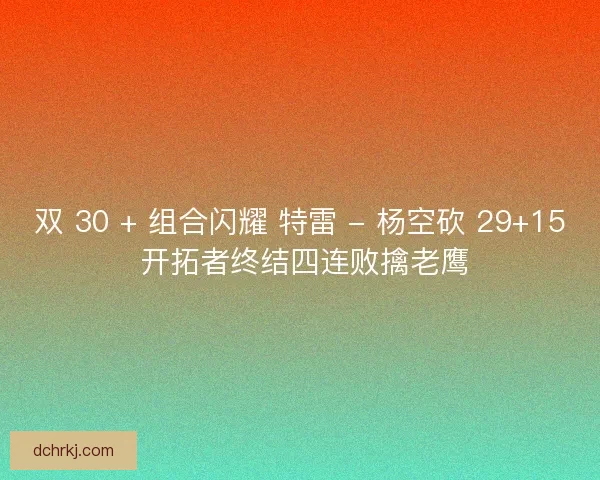 双 30 + 组合闪耀 特雷 - 杨空砍 29+15 开拓者终结四连败擒老鹰