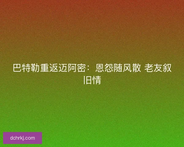 巴特勒重返迈阿密：恩怨随风散 老友叙旧情