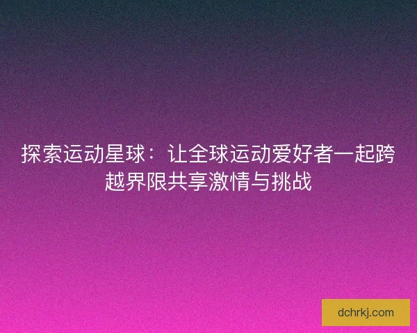 探索运动星球：让全球运动爱好者一起跨越界限共享激情与挑战