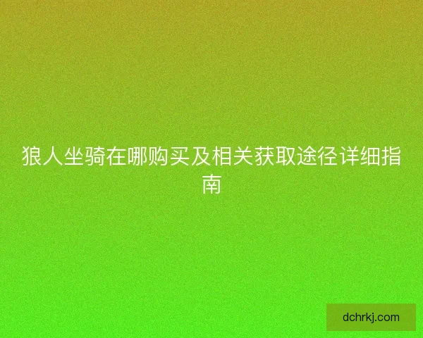 狼人坐骑在哪购买及相关获取途径详细指南