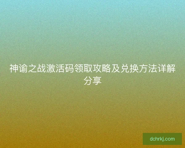 神谕之战激活码领取攻略及兑换方法详解分享