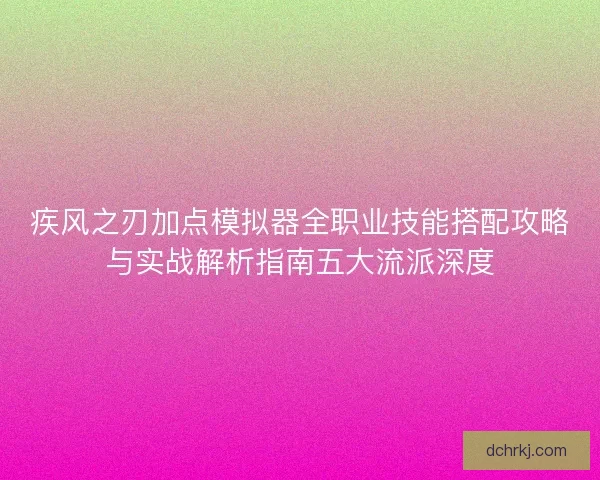 疾风之刃加点模拟器全职业技能搭配攻略与实战解析指南五大流派深度
