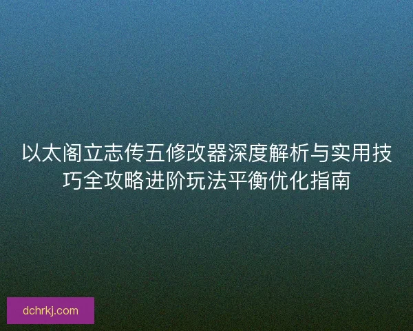 以太阁立志传五修改器深度解析与实用技巧全攻略进阶玩法平衡优化指南