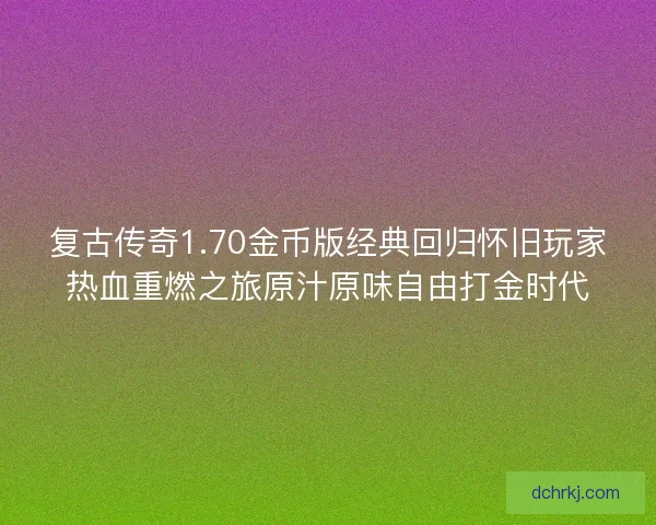 复古传奇1.70金币版经典回归怀旧玩家热血重燃之旅原汁原味自由打金时代 复古传奇1.70金币版经典回归怀旧玩家热血重燃之旅原汁原味自由打金时代