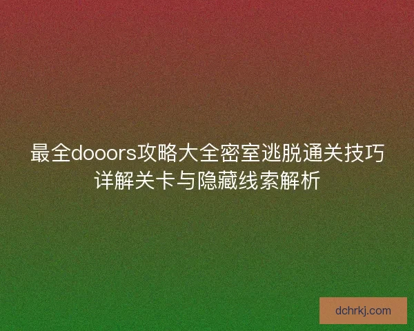 最全dooors攻略大全密室逃脱通关技巧详解关卡与隐藏线索解析