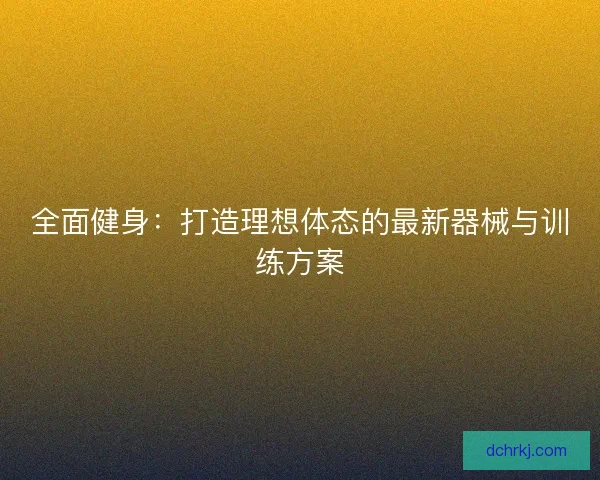 全面健身：打造理想体态的最新器械与训练方案