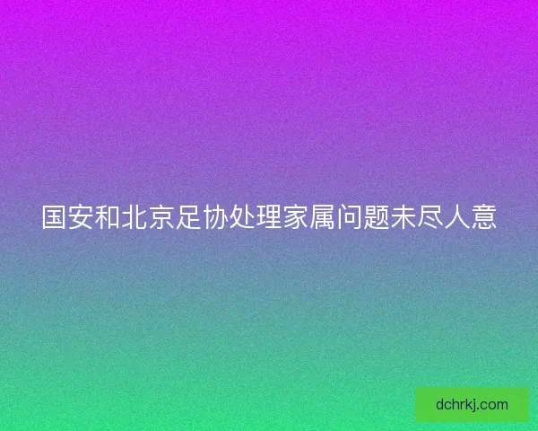 国安和北京足协处理家属问题未尽人意