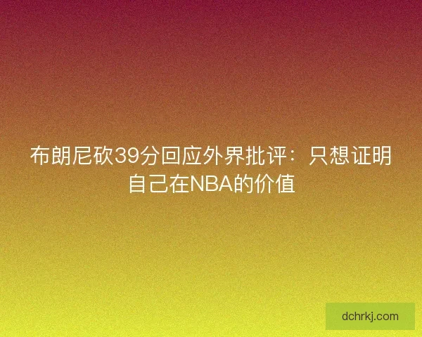 布朗尼砍39分回应外界批评:只想证明自己在NBA的价值 布朗尼砍39分回应外界批评:只想证明自己在NBA的价值