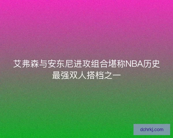 艾弗森与安东尼进攻组合堪称NBA历史最强双人搭档之一