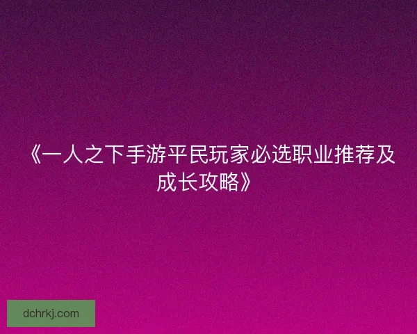 《一人之下手游平民玩家必选职业推荐及成长攻略》